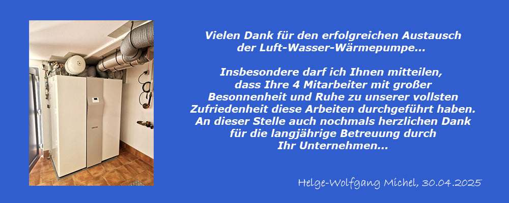 Das Bild zeigt eine Kundenreferenz. Auf der linken Seite ist vor blauem Hintergrund die eingebaute Wärmepumpe von Stiebel-Eltron zu sehen. Auf der rechten Seite ist vor blauem Hintergrund der Text: Vielen Dank für den erfolgreichen Austausch der Luft-Wasser-Wärmepumpe... Insbesondere darf ich Ihnen mitteilen, dass Ihre 4 Mitarbeiter mit großer Besonnenheit und Ruhe zu unserer vollsten Zufriedenheit diese Arbeiten durchgeführt haben. An dieser Stelle auch nochmals herzlichen Dank für die langjährige Betreuu